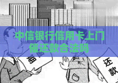 中信银行信用卡上门催还款合法吗