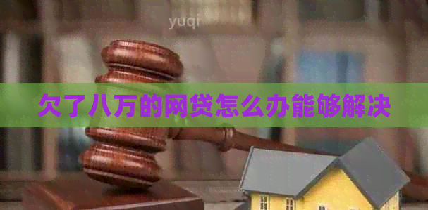 欠了八万的网贷怎么办能够解决