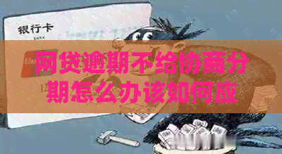 网贷逾期不给协商分期怎么办该如何应对