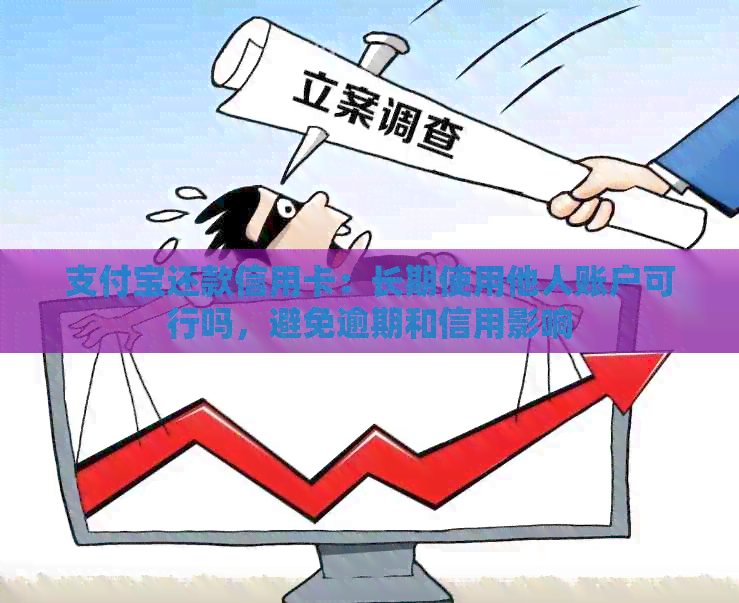 支付宝还款信用卡：长期使用他人账户可行吗，避免逾期和信用影响