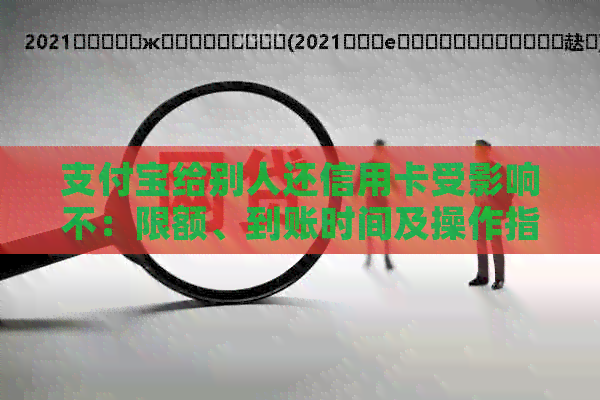 支付宝给别人还信用卡受影响不：限额、到账时间及操作指南
