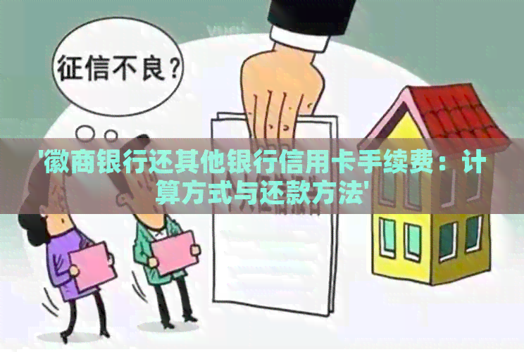 '徽商银行还其他银行信用卡手续费：计算方式与还款方法'