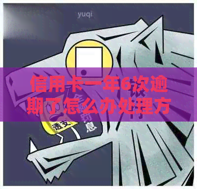 信用卡一年6次逾期了怎么办处理方式