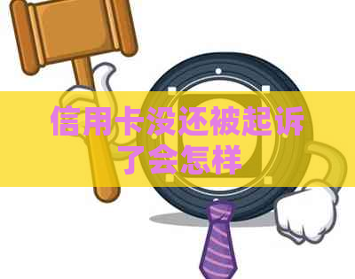 信用卡没还被起诉了会怎样