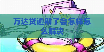 万达贷逾期了会怎样怎么解决