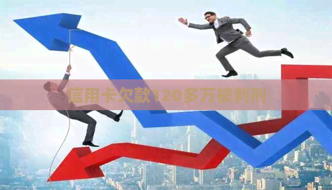 信用卡欠款120多万被判刑