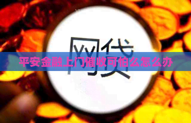 平安金融上门可怕么怎么办