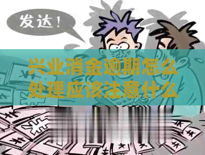兴业消金逾期怎么处理应该注意什么