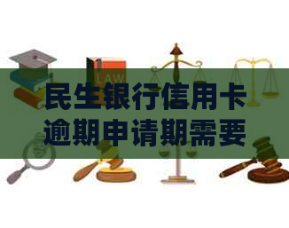 民生银行信用卡逾期申请期需要多长时间
