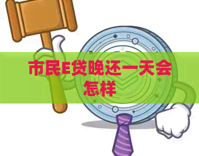 市民E贷晚还一天会怎样