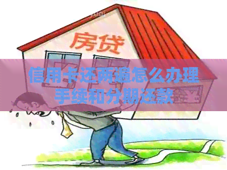 信用卡还两遍怎么办理手续和分期还款
