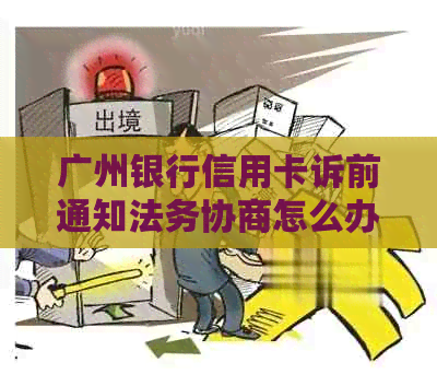 广州银行信用卡诉前通知法务协商怎么办