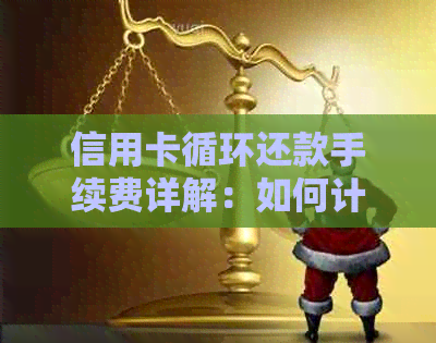 信用卡循环还款手续费详解：如何计算、使用及注意事项