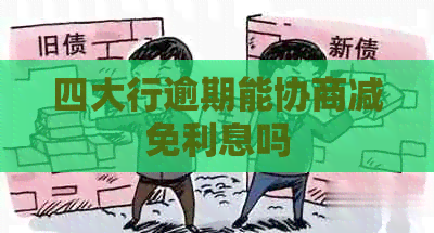 四大行逾期能协商减免利息吗