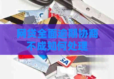 网贷全面逾期协商不成如何处理