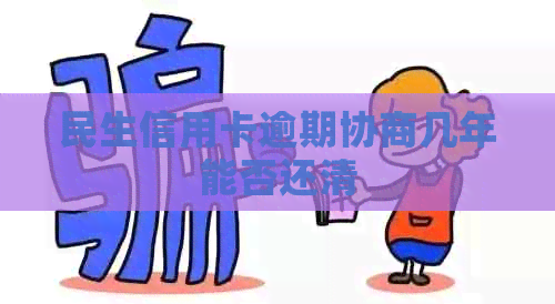 民生信用卡逾期协商几年能否还清
