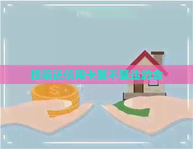 提前还信用卡算不算违约金