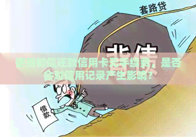 使用微信还款信用卡无手续费，是否会对信用记录产生影响？
