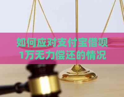 如何应对支付宝网贷1万无力偿还的情况