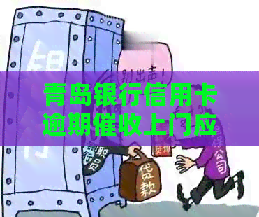 青岛银行信用卡逾期上门应该注意什么