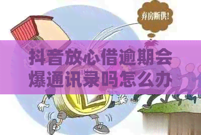 抖音放心借逾期会爆通讯录吗怎么办