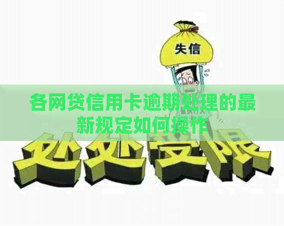 各网贷信用卡逾期处理的最新规定如何操作