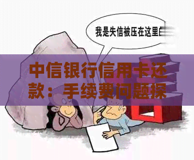 中信银行信用卡还款：手续费问题探讨