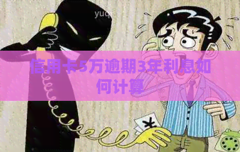 信用卡5万逾期3年利息如何计算
