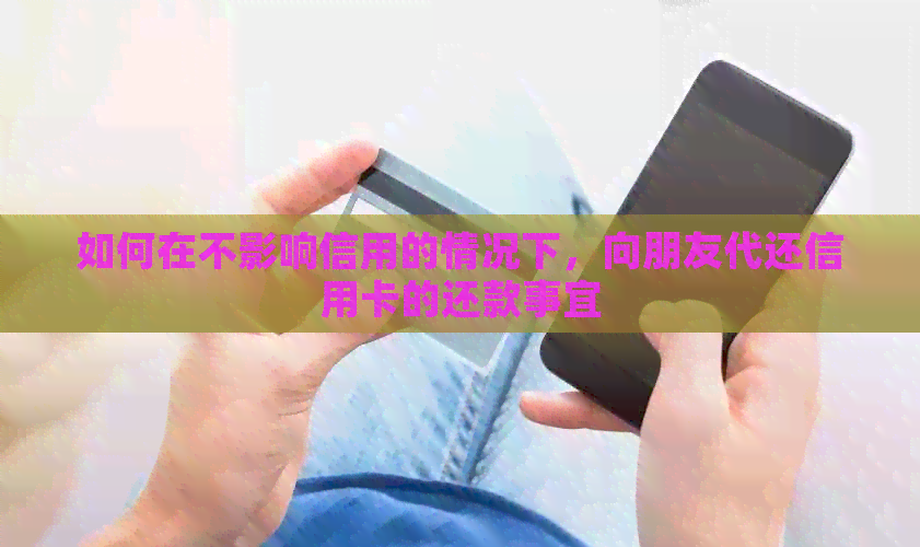 如何在不影响信用的情况下，向朋友代还信用卡的还款事宜