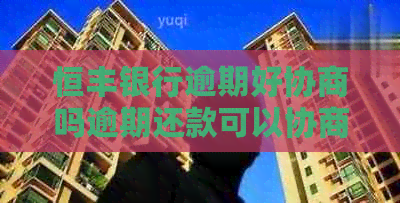 恒丰银行逾期好协商吗逾期还款可以协商吗