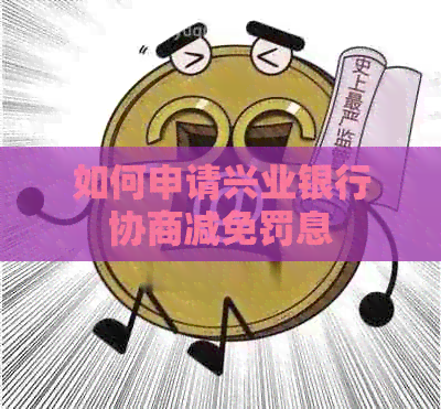 如何申请兴业银行协商减免罚息