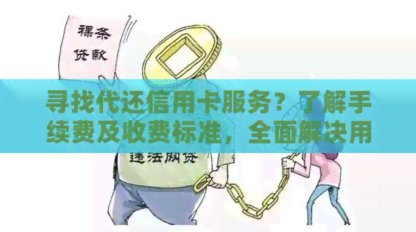 寻找代还信用卡服务？了解手续费及收费标准，全面解决用户疑问