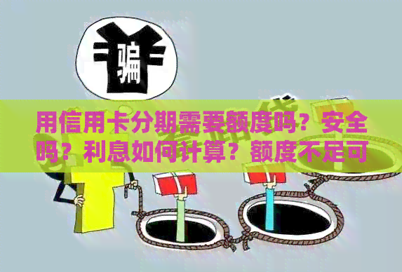 用信用卡分期需要额度吗？安全吗？利息如何计算？额度不足可否办理？