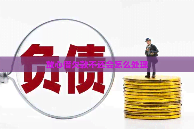 放心借欠款不还会怎么处理