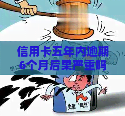 信用卡五年内逾期6个月后果严重吗