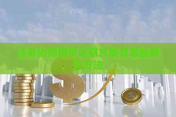 法务协商网贷逾期方案有哪些解决方法