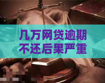 几万网贷逾期不还后果严重吗