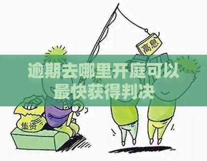 逾期去哪里开庭可以最快获得判决