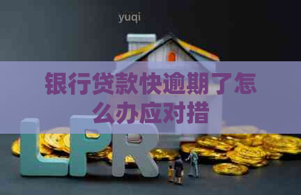 银行贷款快逾期了怎么办应对措