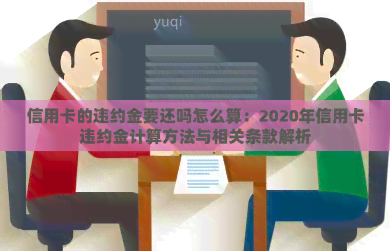 信用卡的违约金要还吗怎么算：2020年信用卡违约金计算方法与相关条款解析