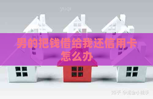 男的把钱借给我还信用卡怎么办