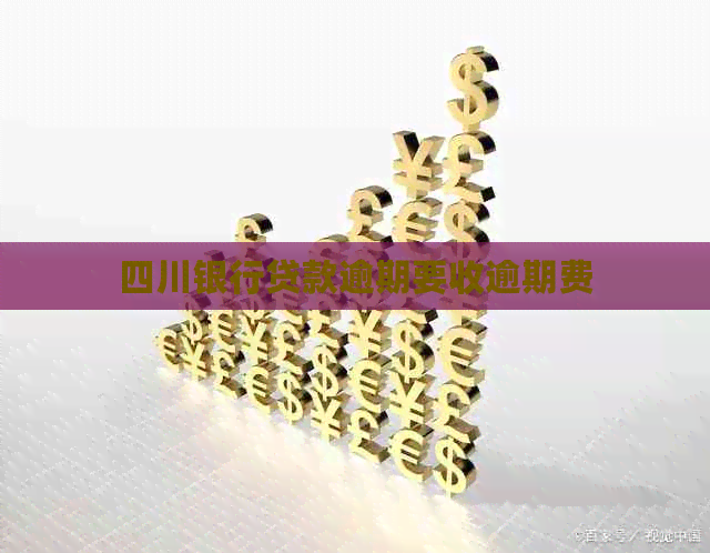 四川银行贷款逾期要收逾期费