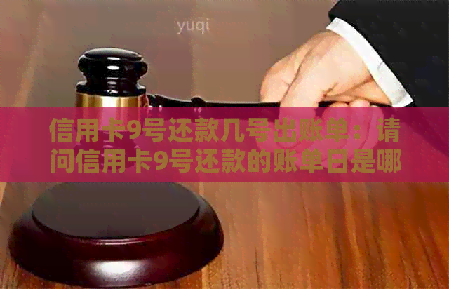 信用卡9号还款几号出账单：请问信用卡9号还款的账单日是哪一天？