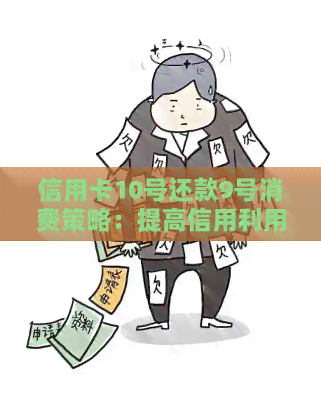 信用卡10号还款9号消费策略：提高信用利用效率