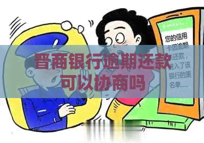 晋商银行逾期还款可以协商吗