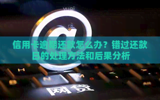 信用卡逾期还款怎么办？错过还款日的处理方法和后果分析