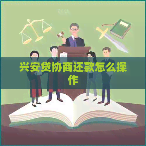 兴安贷协商还款怎么操作 兴安贷协商还款怎么操作