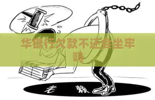 华银行欠款不还会坐牢吗