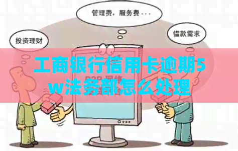 工商银行信用卡逾期5w法务部怎么处理