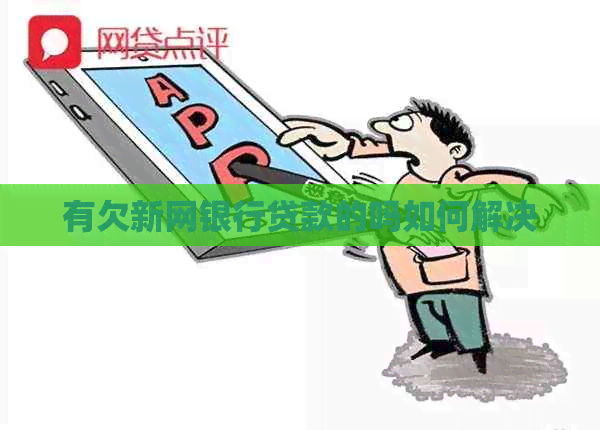 有欠新网银行贷款的吗如何解决
